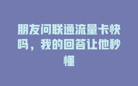 朋友问联通流量卡快吗，我的回答让他秒懂