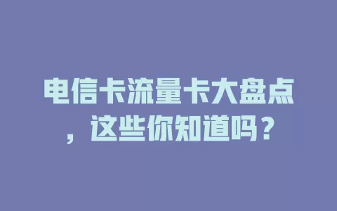 电信卡流量卡大盘点，这些你知道吗？