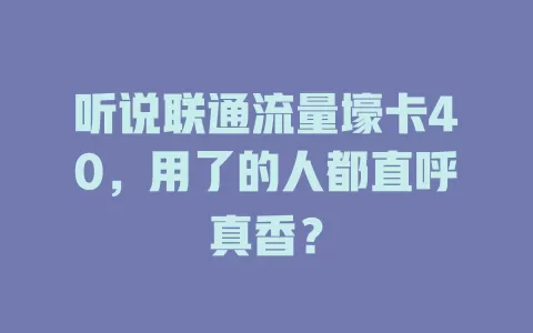 听说联通流量壕卡40，用了的人都直呼真香？
