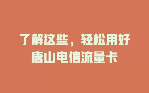 了解这些，轻松用好唐山电信流量卡