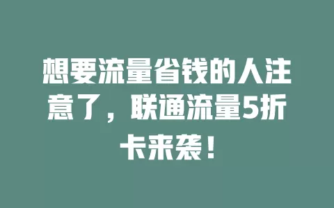 想要流量省钱的人注意了，联通流量5折卡来袭！