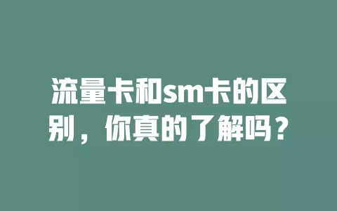流量卡和sm卡的区别，你真的了解吗？