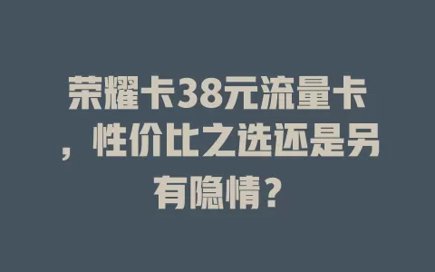 荣耀卡38元流量卡，性价比之选还是另有隐情？