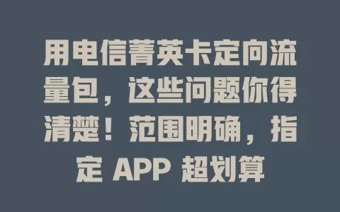 用电信菁英卡定向流量包，这些问题你得清楚！范围明确，指定 APP 超划算，外需按标准计费，合理用能控成本，追剧党等别错过