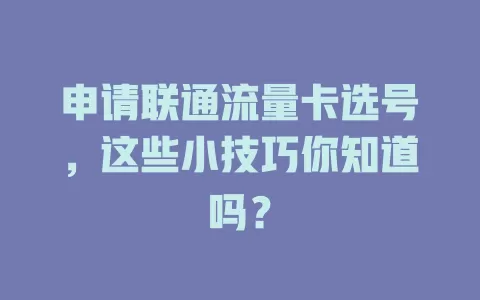 申请联通流量卡选号，这些小技巧你知道吗？