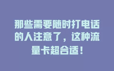那些需要随时打电话的人注意了，这种流量卡超合适！