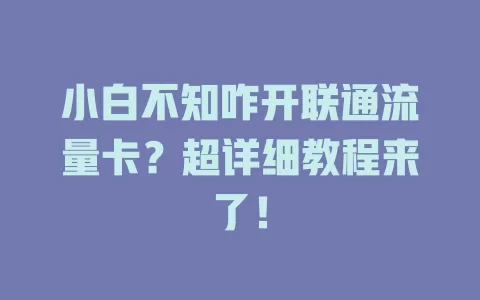 小白不知咋开联通流量卡？超详细教程来了！