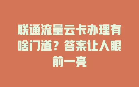 联通流量云卡办理有啥门道？答案让人眼前一亮