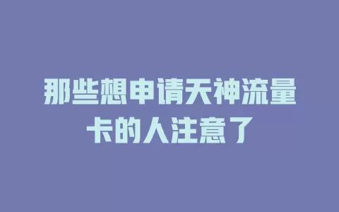 那些想申请天神流量卡的人注意了