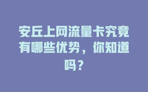 安丘上网流量卡究竟有哪些优势，你知道吗？