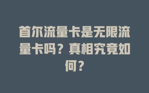 首尔流量卡是无限流量卡吗？真相究竟如何？