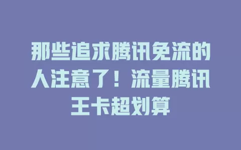 那些追求腾讯免流的人注意了！流量腾讯王卡超划算