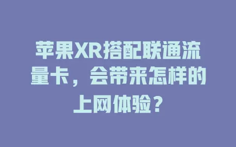 苹果XR搭配联通流量卡，会带来怎样的上网体验？