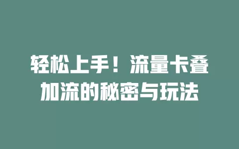 轻松上手！流量卡叠加流的秘密与玩法