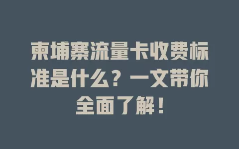 柬埔寨流量卡收费标准是什么？一文带你全面了解！