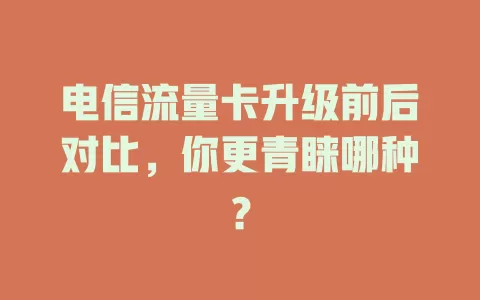 电信流量卡升级前后对比，你更青睐哪种？
