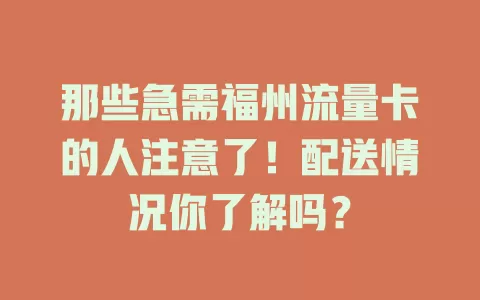 那些急需福州流量卡的人注意了！配送情况你了解吗？