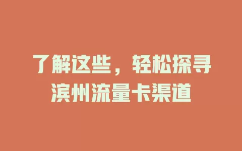 了解这些，轻松探寻滨州流量卡渠道