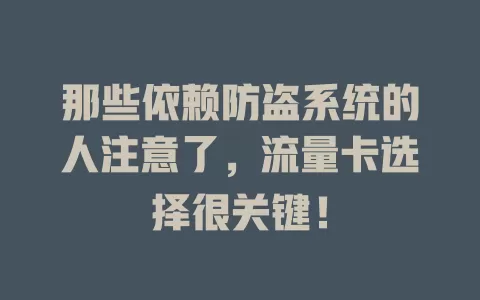那些依赖防盗系统的人注意了，流量卡选择很关键！