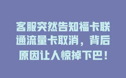 客服突然告知福卡联通流量卡取消，背后原因让人惊掉下巴！