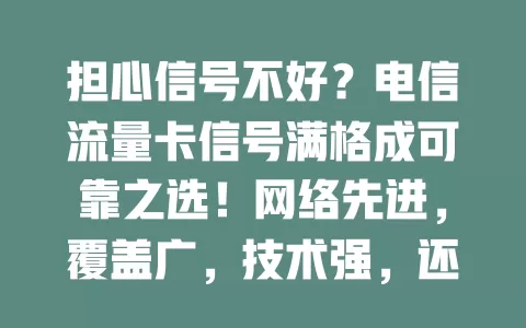 担心信号不好？电信流量卡信号满格成可靠之选！网络先进，覆盖广，技术强，还有专业维护团队，让你畅享优质通信体验，告别信号烦恼