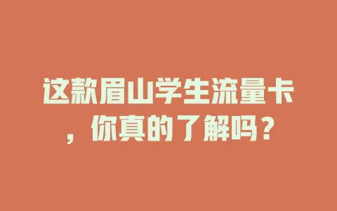 这款眉山学生流量卡，你真的了解吗？