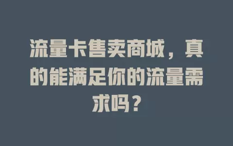 流量卡售卖商城，真的能满足你的流量需求吗？