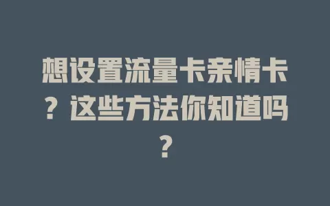 想设置流量卡亲情卡？这些方法你知道吗？