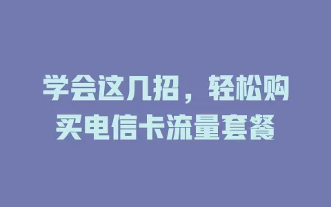 学会这几招，轻松购买电信卡流量套餐