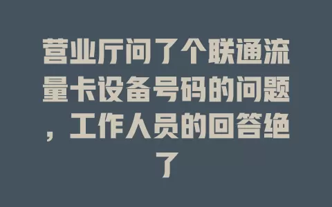 营业厅问了个联通流量卡设备号码的问题，工作人员的回答绝了
