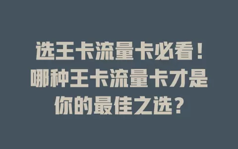 选王卡流量卡必看！哪种王卡流量卡才是你的最佳之选？