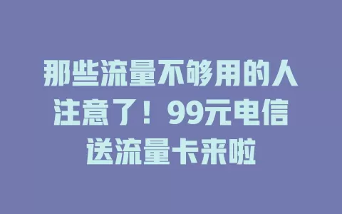 那些流量不够用的人注意了！99元电信送流量卡来啦