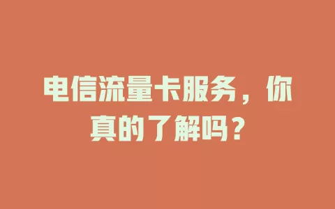 电信流量卡服务，你真的了解吗？
