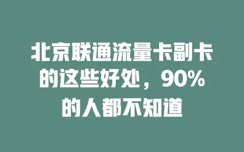 北京联通流量卡副卡的这些好处，90%的人都不知道