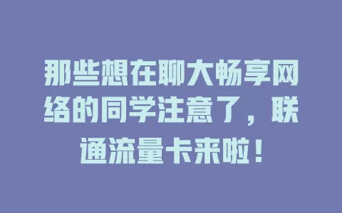 那些想在聊大畅享网络的同学注意了，联通流量卡来啦！