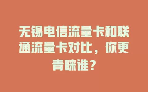 无锡电信流量卡和联通流量卡对比，你更青睐谁？