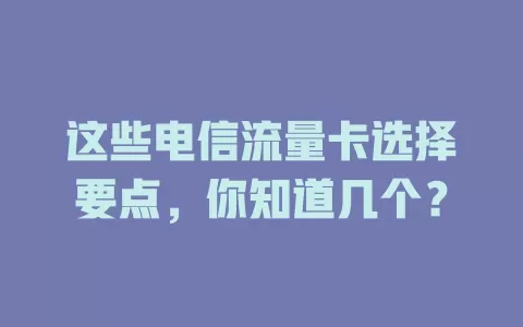 这些电信流量卡选择要点，你知道几个？