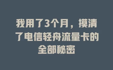 我用了3个月，摸清了电信轻舟流量卡的全部秘密