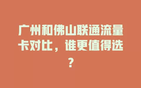 广州和佛山联通流量卡对比，谁更值得选？