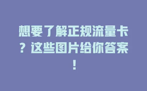 想要了解正规流量卡？这些图片给你答案！