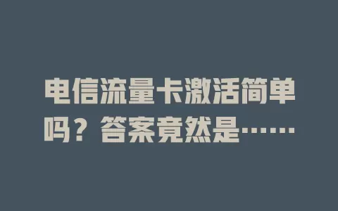电信流量卡激活简单吗？答案竟然是……