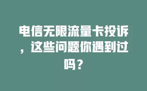 电信无限流量卡投诉，这些问题你遇到过吗？