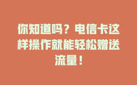 你知道吗？电信卡这样操作就能轻松赠送流量！