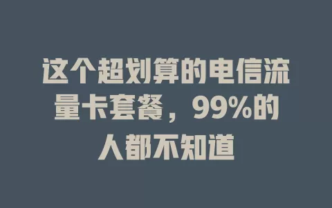 这个超划算的电信流量卡套餐，99%的人都不知道