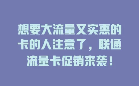 想要大流量又实惠的卡的人注意了，联通流量卡促销来袭！