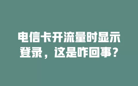 电信卡开流量时显示登录，这是咋回事？