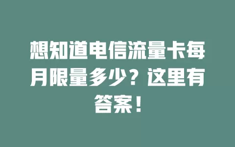 想知道电信流量卡每月限量多少？这里有答案！