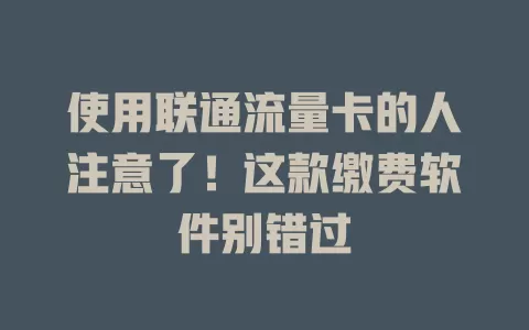 使用联通流量卡的人注意了！这款缴费软件别错过