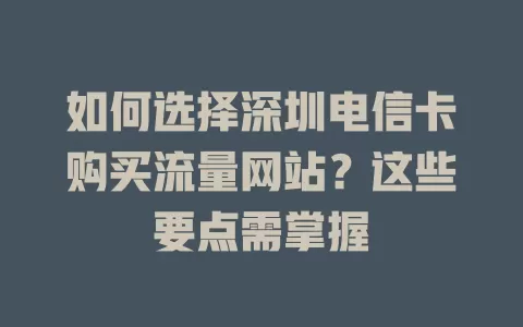 如何选择深圳电信卡购买流量网站？这些要点需掌握