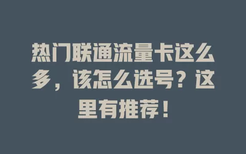 热门联通流量卡这么多，该怎么选号？这里有推荐！